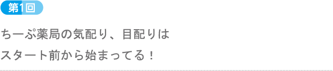 第1回：ちーぷ薬局の気配り、目配りはスタート前から始まってる！