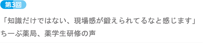 第3回：「知識だけではない、現場感が鍛えられてるなと感じます」ちーぷ薬局、薬学生研修の声